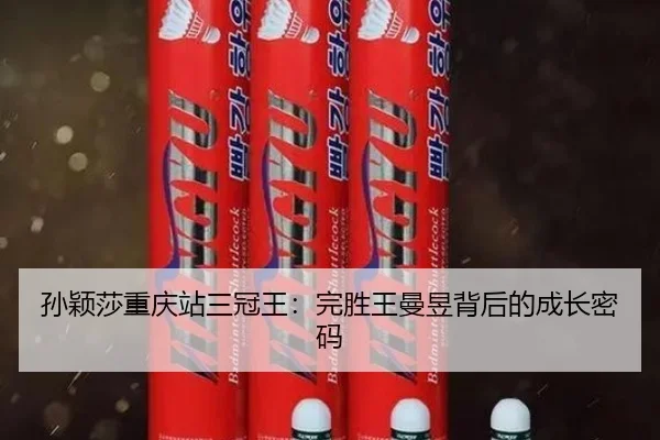 孙颖莎重庆站三冠王：完胜王曼昱背后的成长密码